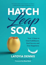 Hatch, Leap, Soar Your 3-Steps to Total Fulfillment, Real Success and True Happiness【電子書籍】[ Latoyia Dennis ]