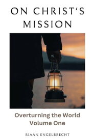 On Christ’s Mission Overturning the World Volume One【電子書籍】[ Riaan Engelbrecht ]
