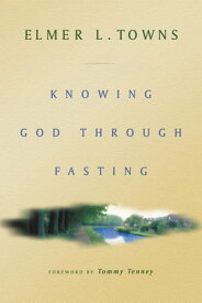 Knowing God Through Fasting【電子書籍】[ Elmer Towns ]