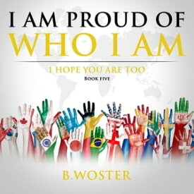 I Am Proud of Who I Am I hope you are too (Book Five)【電子書籍】[ B. Woster ]