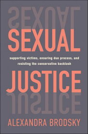 Sexual Justice Supporting Victims, Ensuring Due Process, and Resisting the Conservative Backlash【電子書籍】[ Alexandra Brodsky ]