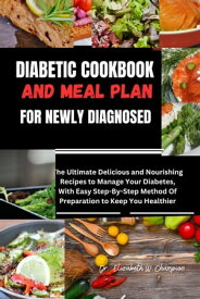 DIABETIC COOKBOOK AND MEAL PLAN FOR NEWLY DIAGNOSED The Ultimate Delicious and Nourishing Recipes to Manage Your Diabetes, With Easy Step-By-Step Method Of Preparation to Keep You Healthier【電子書籍】[ Dr. Elizabeth W. Champion ]