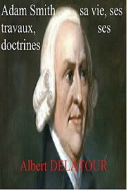 Adam Smith sa vie, ses travaux, ses doctrines【電子書籍】[ ALBERT DELATOUR ]
