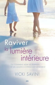 Raviver la lumi?re int?rieure Comment aider les enfants et les adultes ? s’?panouir pleinement【電子書籍】[ Vicki Savini ]