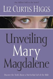 Unveiling Mary Magdalene Discover the Truth About a Not-So-Bad Girl of the Bible【電子書籍】[ Liz Curtis Higgs ]