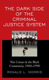 The Dark Side of the Criminal Justice System War Crimes & the Black Community, 1960-1990【電子書籍】[ Ronald L. Morris ]