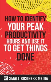 How To identify Your Peak Productivity Hours And Use It To Get Things Done【電子書籍】[ Small Business Media ]