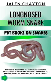 LONGNOSED WORM SNAKE PET BOOKS ON SNAKES Complete Beginners To Advanced Guide On Snakes Care & Management From Ownership To Feeding, Habitat, Breeding, Health And more.【電子書籍】[ jalen chayton ]