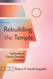 Rebuilding the Temple Spirituality in Classic Christian Literature【電子書籍】[ Robert P. Vande Kappelle ]