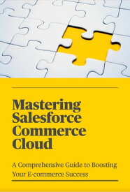 Mastering Salesforce Commerce Cloud A Comprehensive Guide to Boosting Your E-commerce Success【電子書籍】[ John Facey II ]