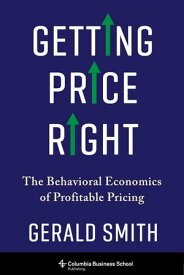Getting Price Right The Behavioral Economics of Profitable Pricing【電子書籍】[ Dr. Gerald Smith ]