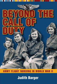 Beyond the Call of Duty Army Flight Nursing in World War II【電子書籍】[ Judith Barger ]