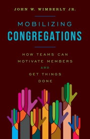 Mobilizing Congregations How Teams Can Motivate Members and Get Things Done【電子書籍】[ John W. Wimberly, Jr. ]