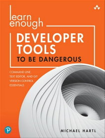 Learn Enough Developer Tools to Be Dangerous Command Line, Text Editor, and Git Version Control Essentials【電子書籍】[ Michael Hartl ]