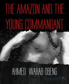 THE AMAZON AND THE YOUNG COMMANDANT【電子書籍】[ AHMED WAHAB OBENG ]