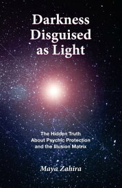 Darkness Disguised as Light The Hidden Truth About Psychic Protection and the Illusion Matrix【電子書籍】[ Maya Zahira ]
