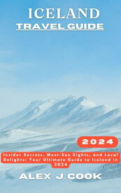 Iceland travel guide 2024 (50+ Tips) Insider Secrets, Must-See Sights, and Local Delights: Your Ultimate Guide to Iceland【電子書籍】[ Alex J. Cook ]
