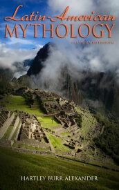 Latin-American Mythology (Illustrated Edition) Folklore & Legends of Central and South America【電子書籍】[ Hartley Burr Alexander ]