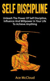 Self Discipline: Unleash The Power Of Self Discipline, Influence And Willpower In Your Life To Achieve Anything【電子書籍】[ Ace McCloud ]