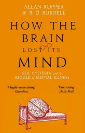 How The Brain Lost Its Mind Sex, Hysteria and the Riddle of Mental Illness【電子書籍】[ Allan Ropper ]