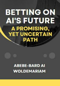 Betting on AI's Future: A Promising, Yet Uncertain Path 1A, #1【電子書籍】[ ABEBE-BARD AI WOLDEMARIAM ]