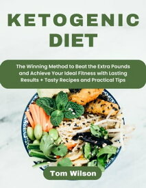 Ketogenic Diet: The Winning Method to Beat the Extra Pounds and Achieve Your Ideal Fitness with Lasting Results + Tasty Recipes and Practical Tips【電子書籍】[ Tom Wilson ]