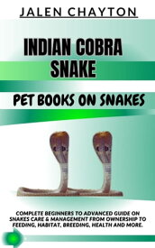 INDIAN COBRA SNAKE PET BOOKS ON SNAKES Complete Beginners To Advanced Guide On Snakes Care & Management From Ownership To Feeding, Habitat, Breeding, Health And more.【電子書籍】[ jalen chayton ]
