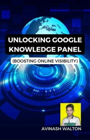 Unlocking Google Knowledge Panel: Boosting Online Visibility【電子書籍】[ Avinash Walton ]