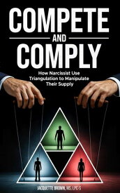 Compete and Comply How Narcissists Use Triangulation to Manipulate Their Supply【電子書籍】[ Jacquette Brown ]