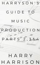 Harryson's Guide To Music Production: Parts 2, 3 & 4