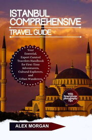 Istanbul Comprehensive Travel Guide Your Essential Expert Curated Travelers Handbook For First Time Adventurers Cultural Explorers And Urban Wonders【電子書籍】[ Alex Morgan ]