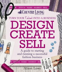 Design Create Sell A guide to starting and running a successful fashion business【電子書籍】[ Alison Lewy ]