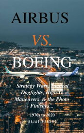 Airbus vs. Boeing: Strategy Wars, Tactical Dogfights, High-G Maneuvers and the Photo Finishes【電子書籍】[ Rajat Narang ]