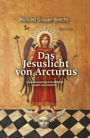 Das Jesuslicht von Arcturus Ein Jesusroman gechannelt durch Joseph von Arimath?a【電子書籍】[ Michael Grauer-Brecht ]