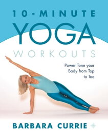 10-Minute Yoga Workouts: Power Tone Your Body From Top To Toe【電子書籍】[ Barbara Currie ]