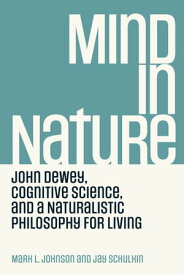 Mind in Nature John Dewey, Cognitive Science, and a Naturalistic Philosophy for Living【電子書籍】[ Mark L. Johnson ]