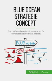 Blue Ocean Strategie concept Succes bereiken door innovatie en de concurrentie irrelevant maken【電子書籍】[ Pierre Pich?re ]