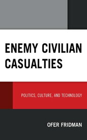 Enemy Civilian Casualties Politics, Culture, and Technology【電子書籍】[ Ofer Fridman ]