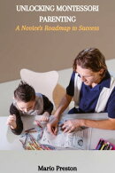 UNLOCKING MONTESSORI PARENTING: A Novice's Roadmap to Success