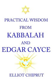 Practical Wisdom From Kabbalah And Edgar Cayce【電子書籍】[ Elliot Chiprut ]