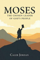 Moses: The Chosen Leader of God’s People