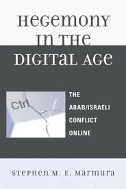 Hegemony in the Digital Age The Arab/Israeli Conflict Online【電子書籍】[ Stephen M. E. Marmura ]