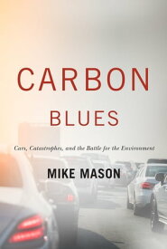 Carbon Blues Cars Catastrophes and the Battle for the Environment【電子書籍】[ Mike Mason ]