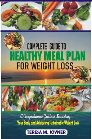 Complete Guide To A Healthy Meal Plans For Weight Loss A Comprehensive Guide to Nourishing your Body and Achieving Sustainable Weight Loss【電子書籍】[ Teresa M. Joyner ]