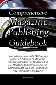 Comprehensive Magazine Publishing Guidebook Tips On Magazine Costs, Getting New Magazine Articles For Magazine Content, Marketing For Magazines To Get Magazine Subscribers And The Complete Step-By-Step Process On How To Publish A Magazin【電子書籍】