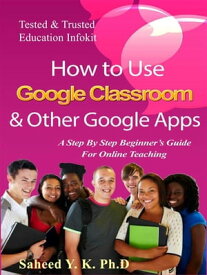 How to Use Google Classroom & Other Google Apps A Step By Step Beginner’s Guide for Online Teaching【電子書籍】[ Y. K. Dr Saheed ]