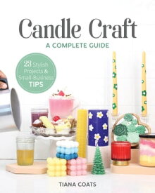 Candle Craft, A Complete Guide 23 Stylish Projects & Small-Business Tips【電子書籍】[ Tiana Coats ]