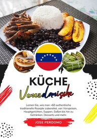 K?che Venezolanische: Lernen Sie, wie man +60 Authentische Traditionelle Rezepte Zubereitet, von Vorspeisen, Hauptgerichten, Suppen, So?en bis hin zu Getr?nken, Desserts und Mehr Weltgeschmack: Eine kulinarische Reise【電子書籍】[ Jose Perdomo ]