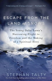 Escape from the Land of Snows The Young Dalai Lama's Harrowing Flight to Freedom and the Making of a Spiritual Hero【電子書籍】[ Stephan Talty ]