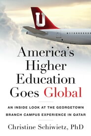 America’s Higher Education Goes Global An Inside Look at the Georgetown Branch Campus Experience in Qatar【電子書籍】[ Christine Schiwietz ]